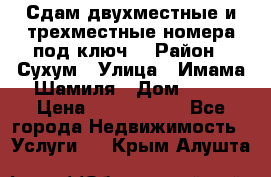 Сдам двухместные и трехместные номера под ключ. › Район ­ Сухум › Улица ­ Имама-Шамиля › Дом ­ 63 › Цена ­ 1000-1500 - Все города Недвижимость » Услуги   . Крым,Алушта
